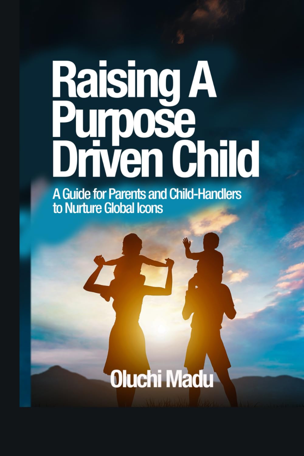 RAISING A PURPOSE-DRIVEN CHILD: A Guide for Parents and Child-Handlers to Nurture Global Icons