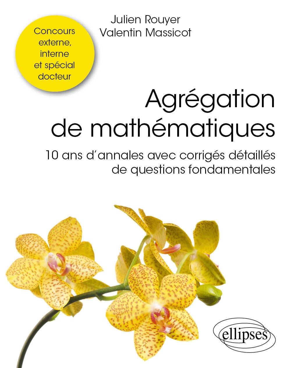Agrégation de mathématiques: 10 ans d’annales avec corrigés détaillés de questions fondamentales
