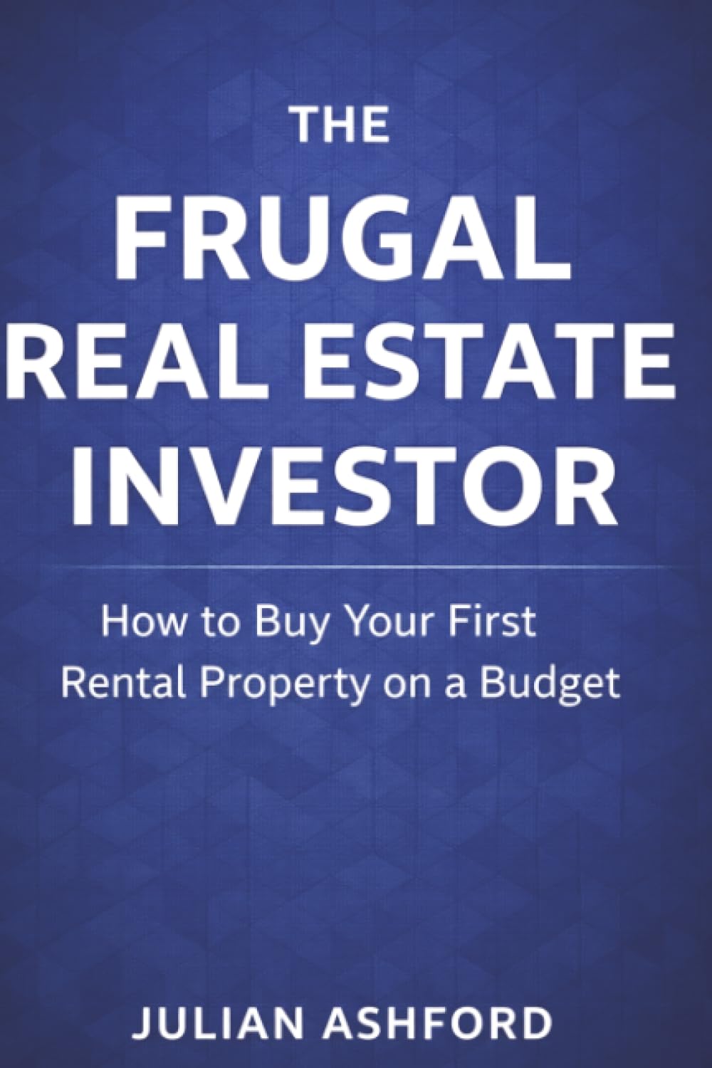 The Frugal Real Estate Investor: How to Buy Your First Rental Property on a Budget
