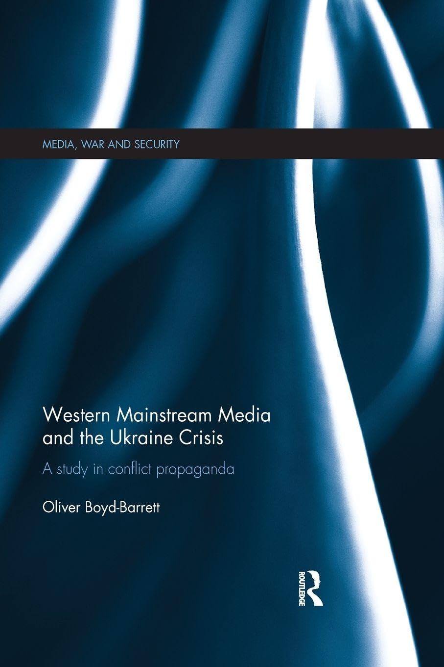 Western Mainstream Media and the Ukraine Crisis: A Study in Conflict Propaganda (Media, War and Security)