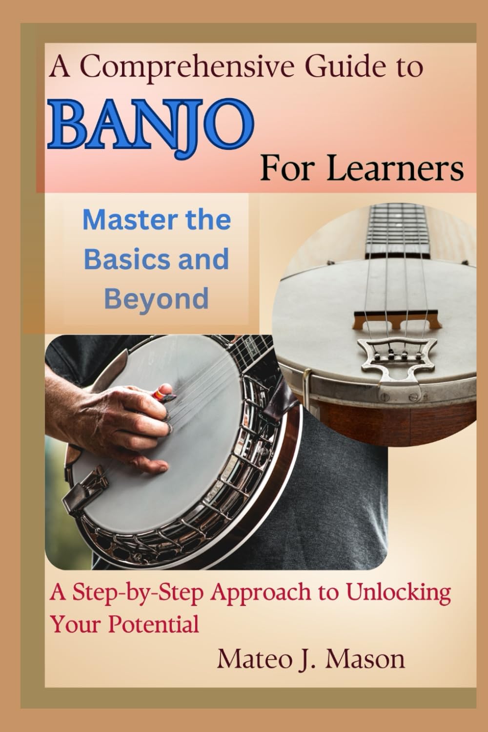 A Comprehensive Guide to Banjo for Learners: Master the Basics and Beyond: A Step-by-Step Approach to Unlocking Your Potential