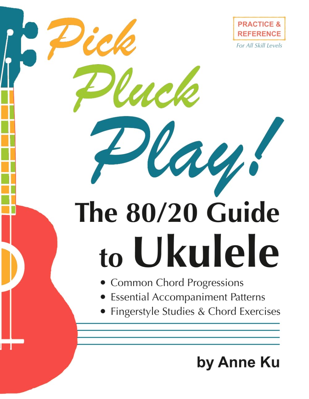 The 80/20 Guide to Ukulele Common Chord Progressions, Essential Accompaniment Patterns, Fingerstyle Studies & Chord Exercises: Pick Pluck Play! Practice & Reference For All Skill Levels