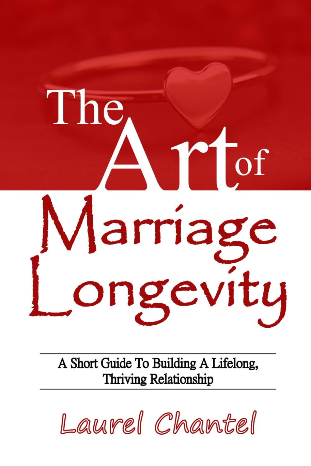 The Art of Marriage Longevity: A Short Guide to Building a Lifelong, Thriving Relationship