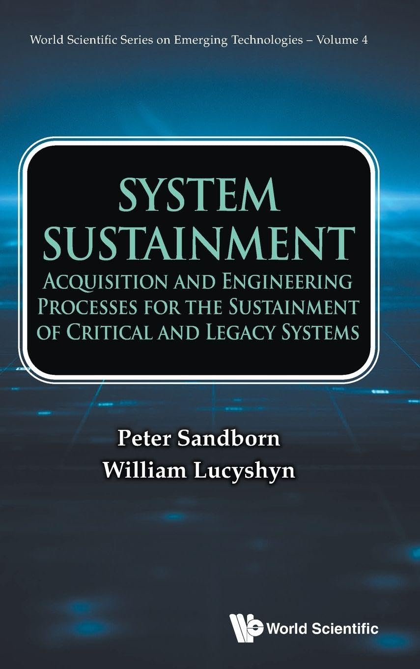 System Sustainment: Acquisition And Engineering Processes For The Sustainment Of Critical And Legacy Systems (World Scientific Series On Emerging