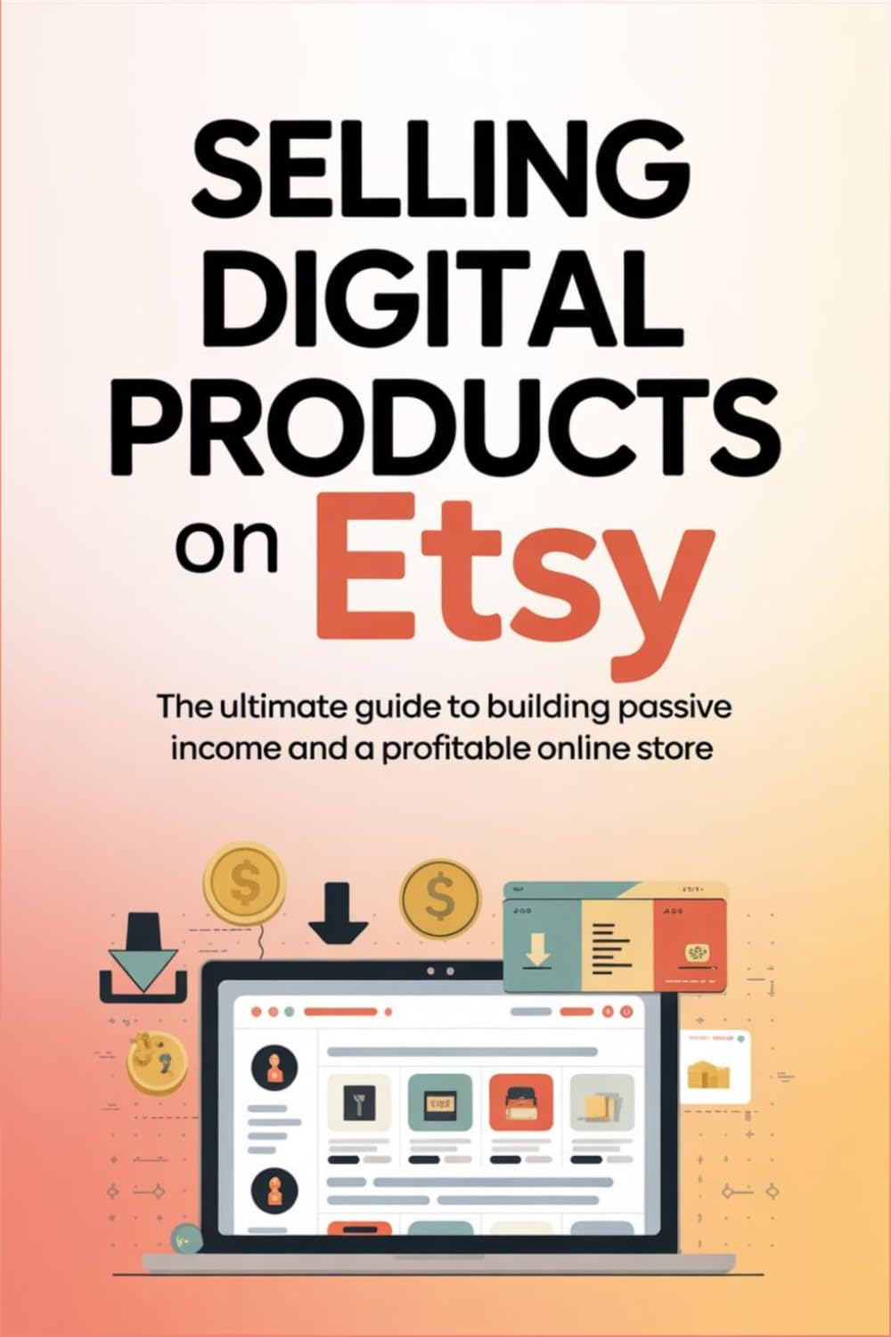 Selling Digital Products on Etsy: The Ultimate Guide to Building Passive Income and a Profitable Online Store