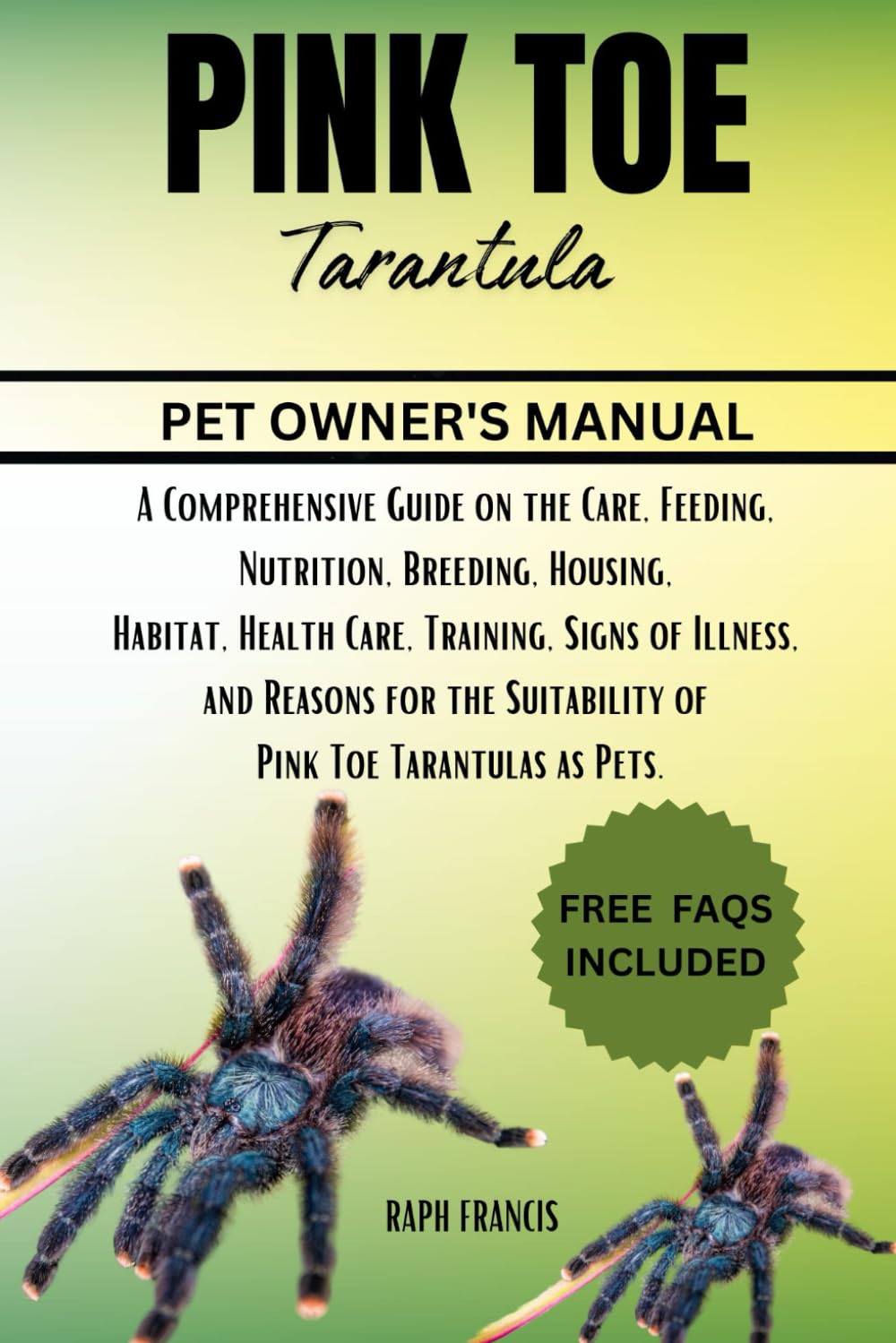 PINK TOE TARANTULA: A Comprehensive Guide on the Care, Feeding, Nutrition, Breeding, Housing, Habitat, Health Care, Training, Signs of Illness, and ..