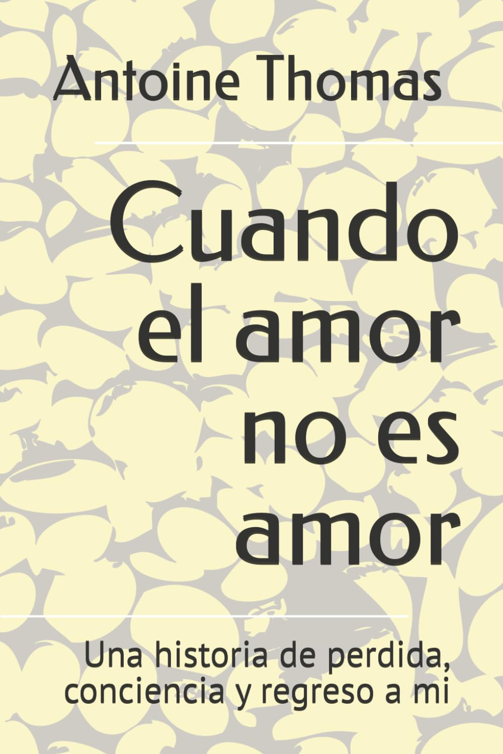 Cuando el amor no era amor: Una historia de perdida, conciencia y regreso a mi