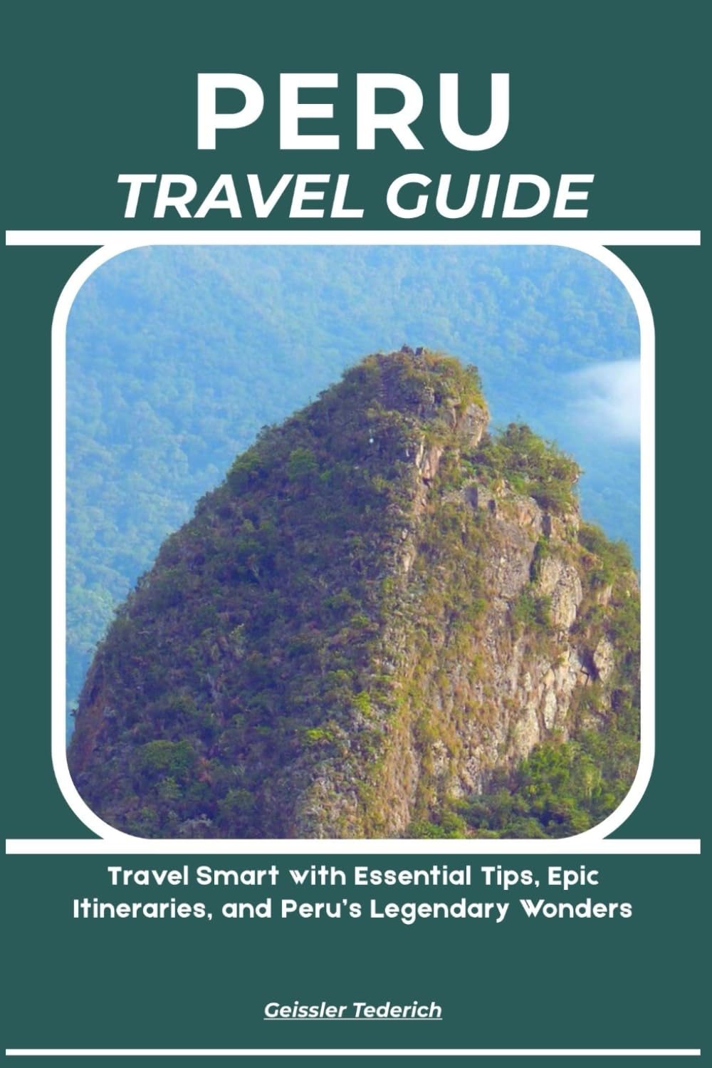 PERU TRAVEL GUIDE: Travel Smart with Essential Tips, Epic Itineraries, and Peru’s Legendary Wonders