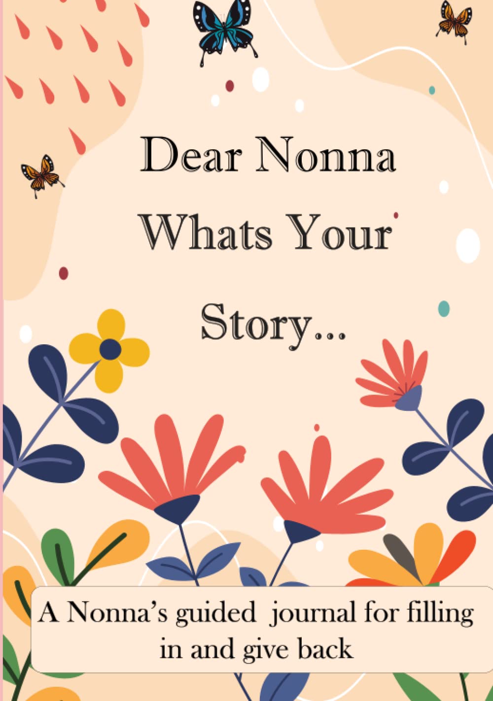 Dear Nonna What's Your Story ...: A Unique Personalized Nonna Journal with plenty of questions ranging from childhood to adulthood...