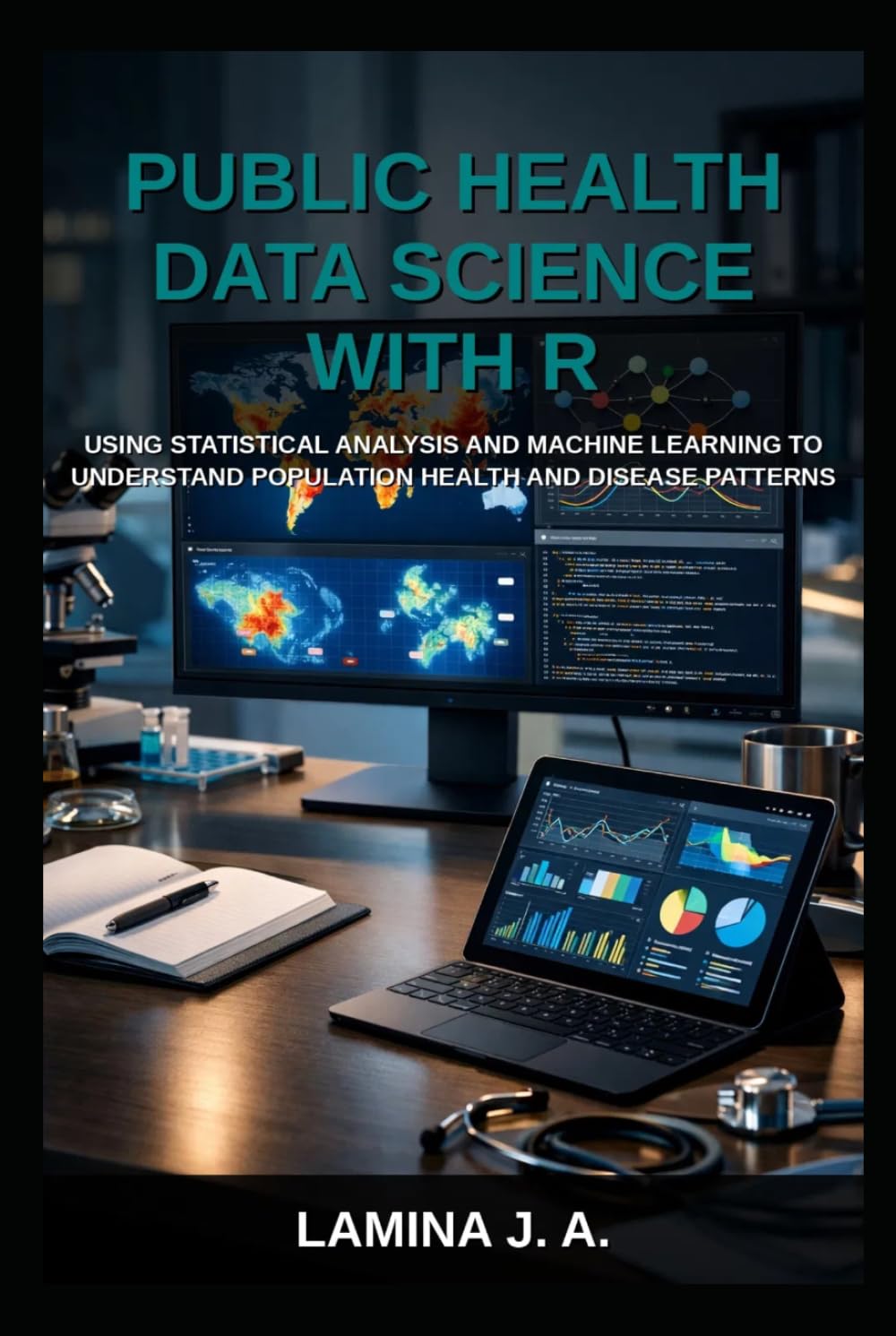 PUBLIC HEALTH DATA SCIENCE WITH R: USING STATISTICAL ANALYSIS AND MACHINE LEARNING TO UNDERSTAND POPULATION HEALTH AND DISEASE PATTERNS (THE APPLIED DATA SCIENCE WITH R SERIES)