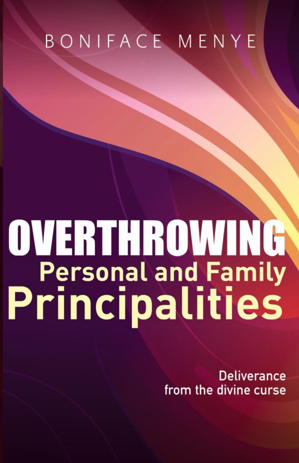 Overthrowing Personal and Family Principalities: Deliverance from the divine curse