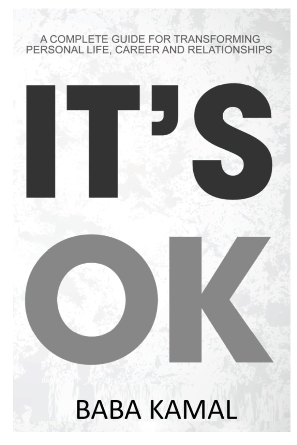 It's Ok: A Complete Guide for Transforming Personal Life, Career and Relationships