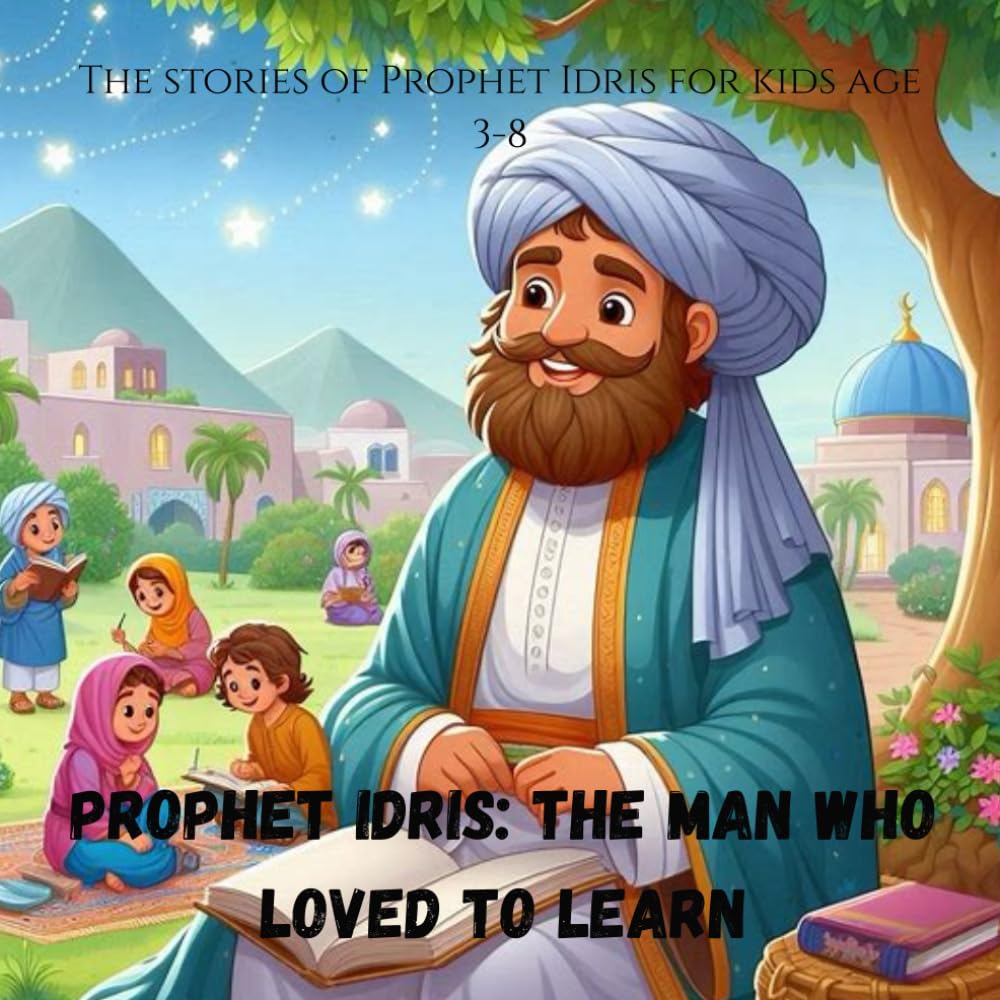 Prophet Idris: The Man Who Loved to Learn: The stories of Prophet Idris for kids age 3-8 (Stories of the 25 Prophets)