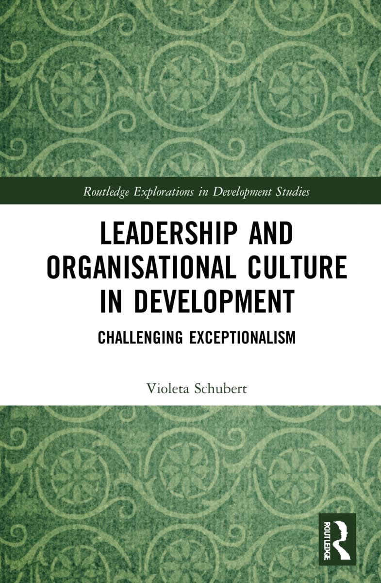 Leadership and Organisational Culture in Development: Challenging Exceptionalism (Routledge Explorations in Development Studies)