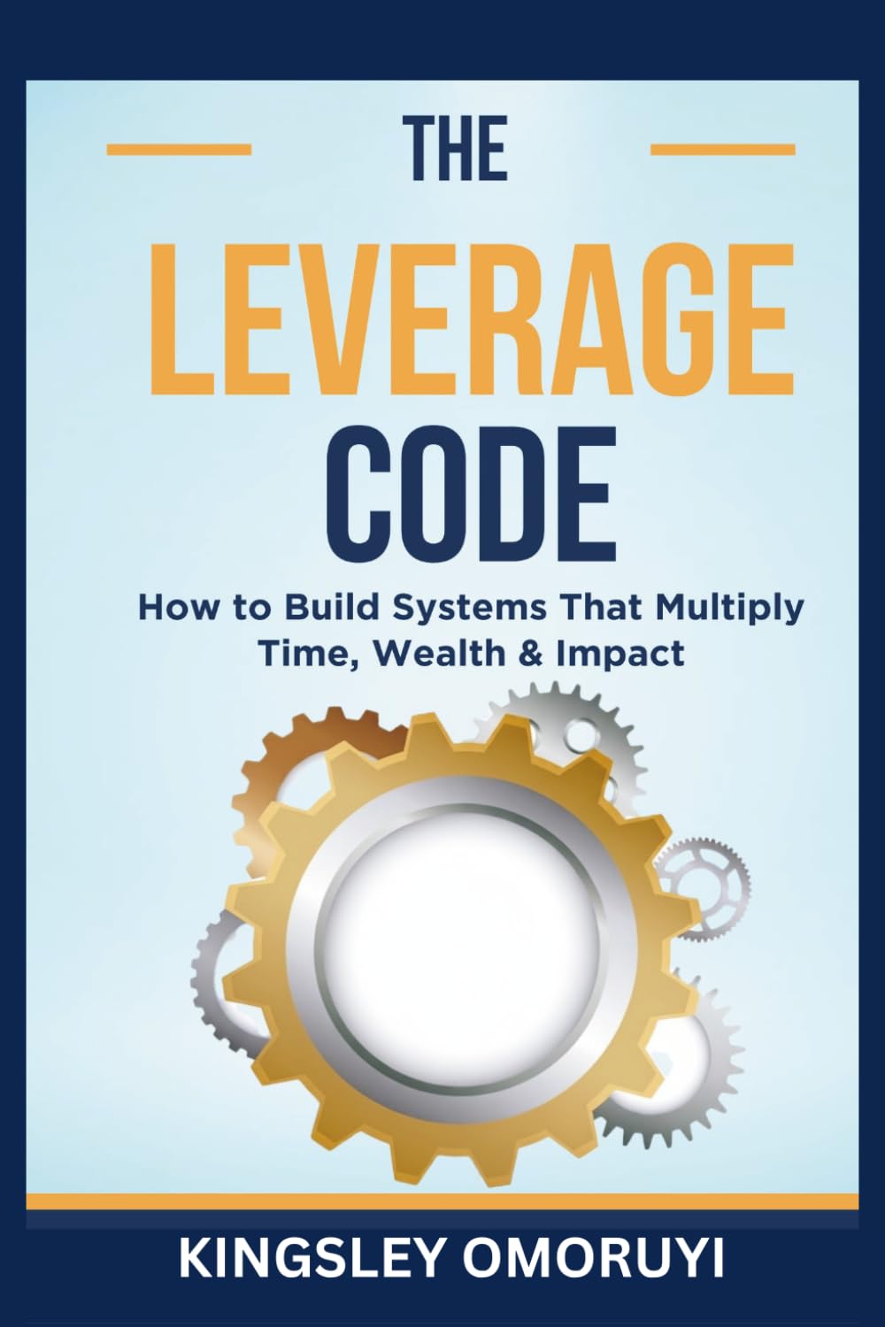 THE LEVERAGE CODE: How to Build Systems That Multiply Time, Wealth & Impact