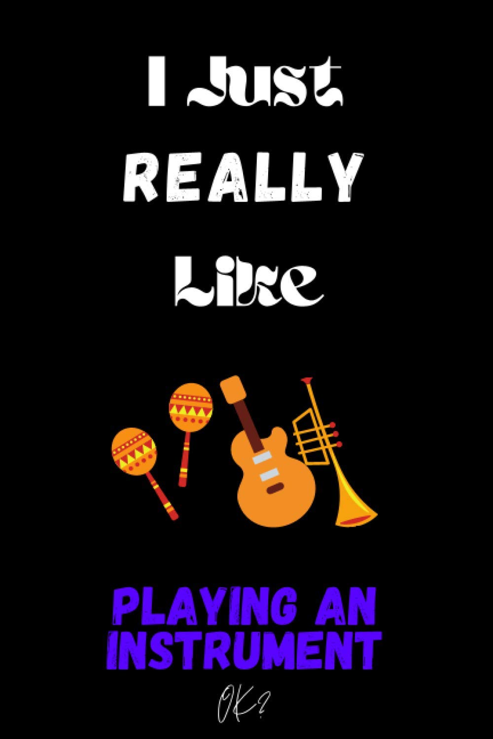 I Just Really like Playing an Instrument OK: Gift Idea For Playing an Instrument Lovers | Notebook Journal Notebook to Write In for Notes | Perfect ... Cute Gifts(6x9 Inches,110Pages). Paperback