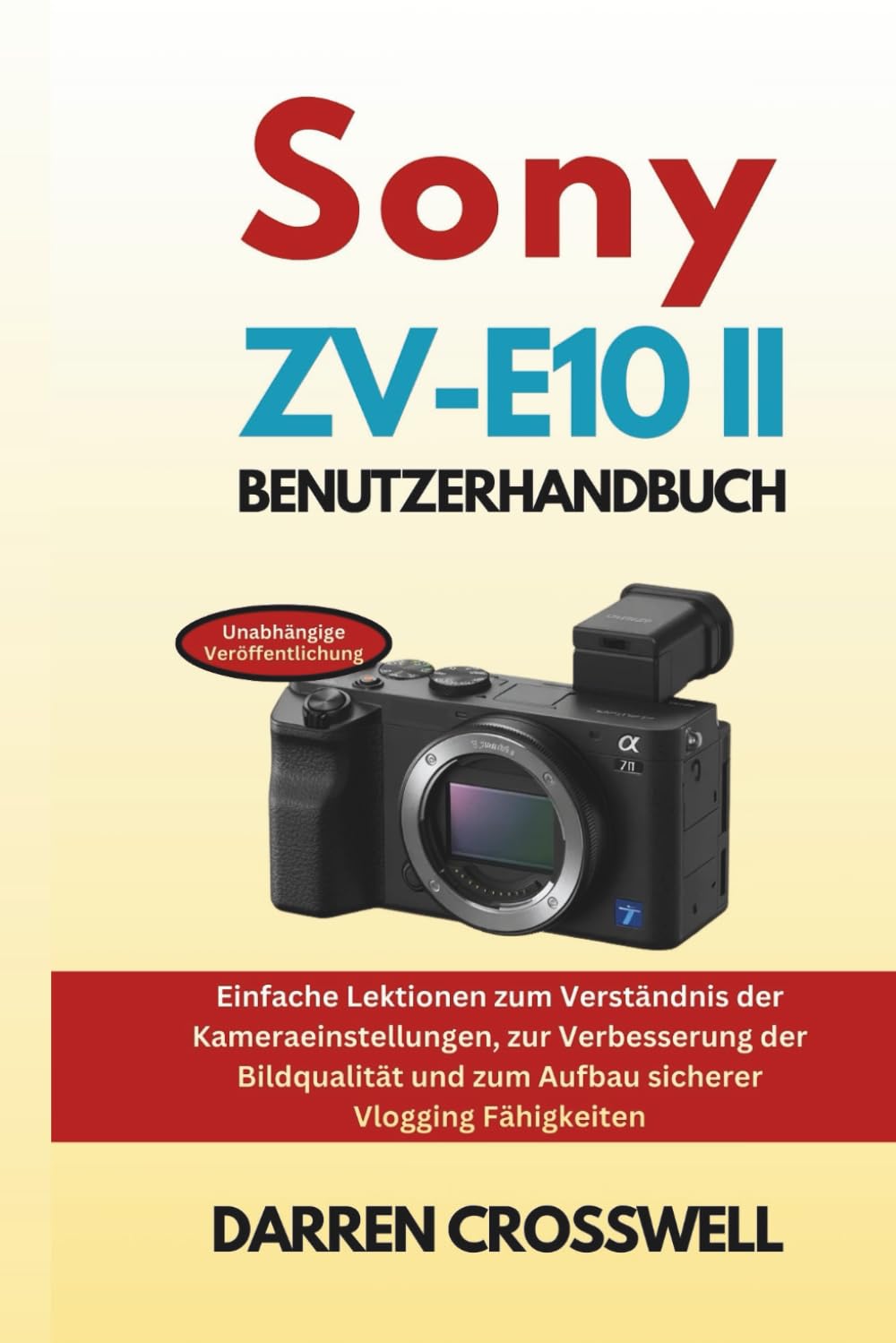 Sony ZV-E10 II Benutzerhandbuch: Einfache Lektionen zum Verständnis der Kameraeinstellungen, zur Verbesserung der Bildqualität und zum Aufbau sicherer Vlogging Fähigkeiten