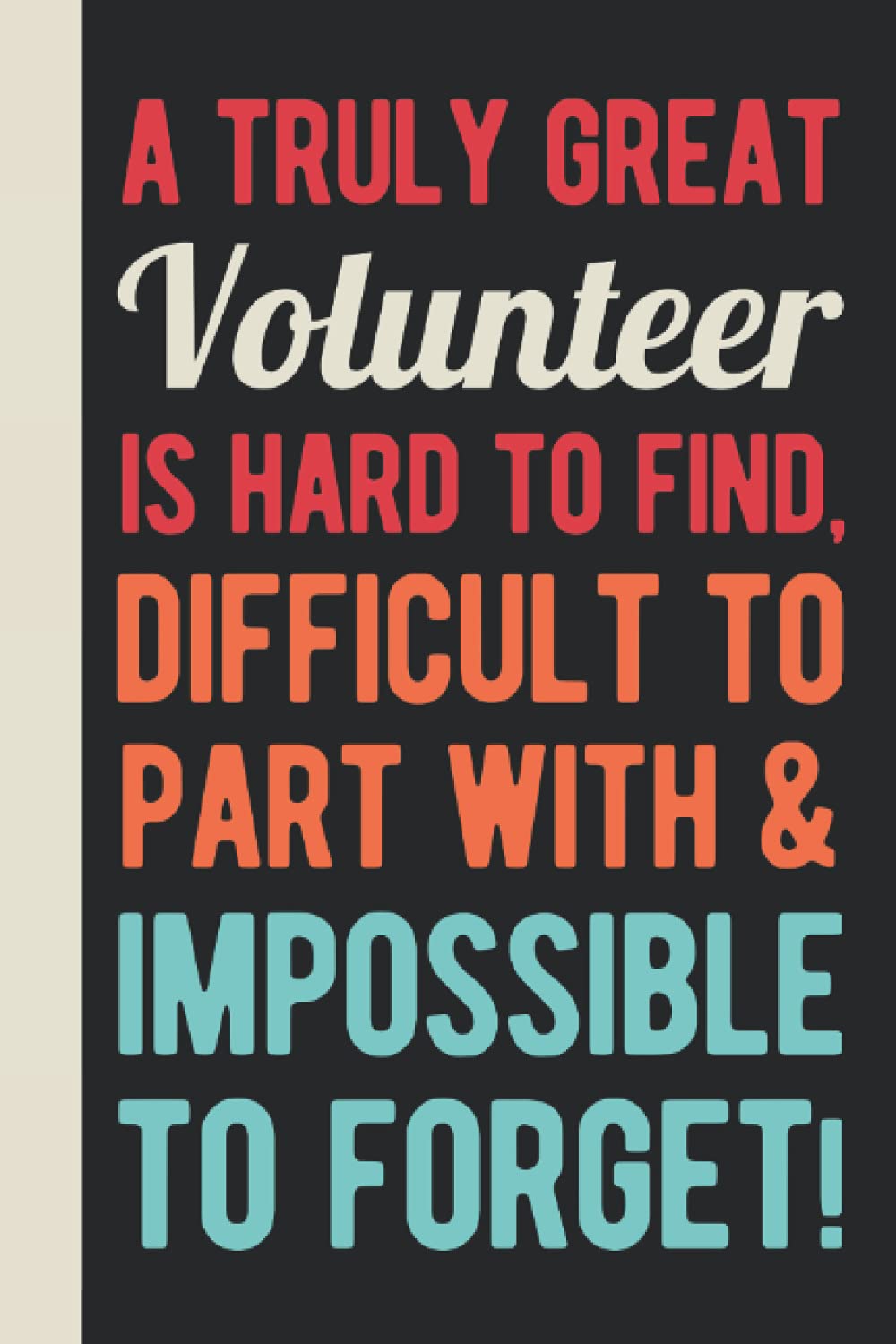 A Truly Great Volunteer Is Hard To Find, Difficult To Part With And Impossible To Forget: Volunteer Appreciation Gifts For Men - Funny Blank Lined ... Volunteering (Thank You Gifts For Volunteers)