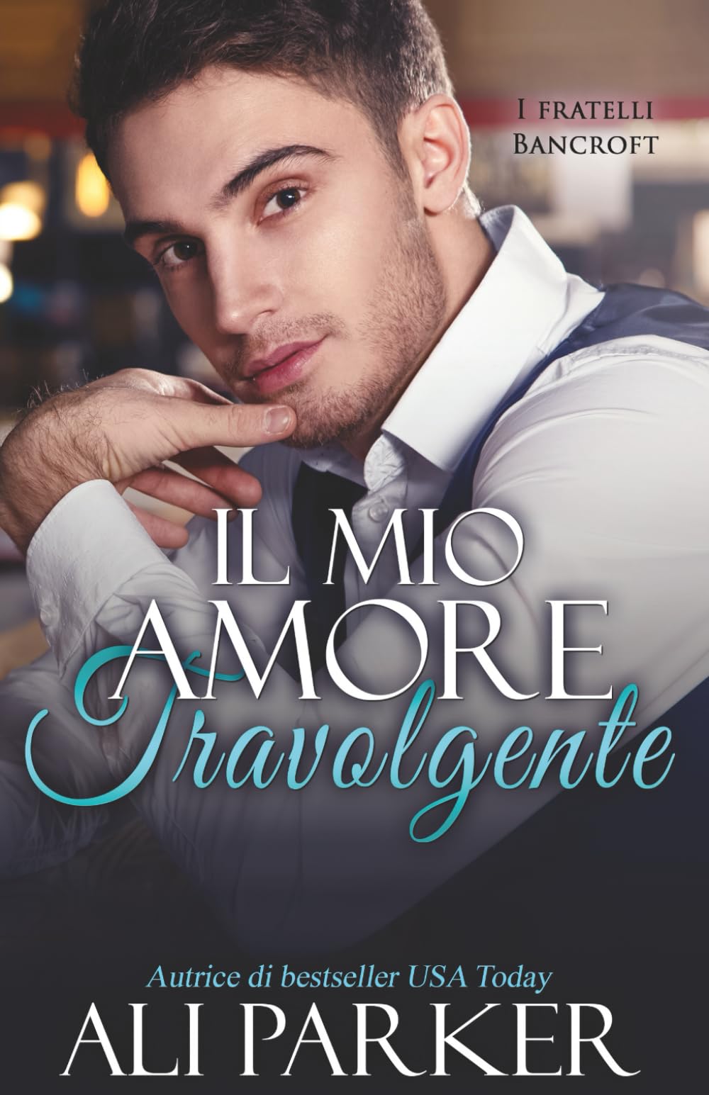 Il mio amore travolgente: Un romance passionale dove i segreti di famiglia verranno svelati (I fratelli Bancroft)