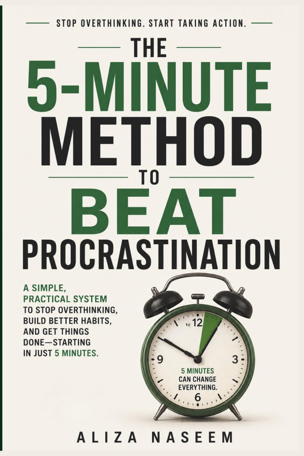 The 5-Minute Method to Beat Procrastination: Practical Techniques to Stop Overthinking, Build Better Habits, Improve Focus and Get More Done Every Day