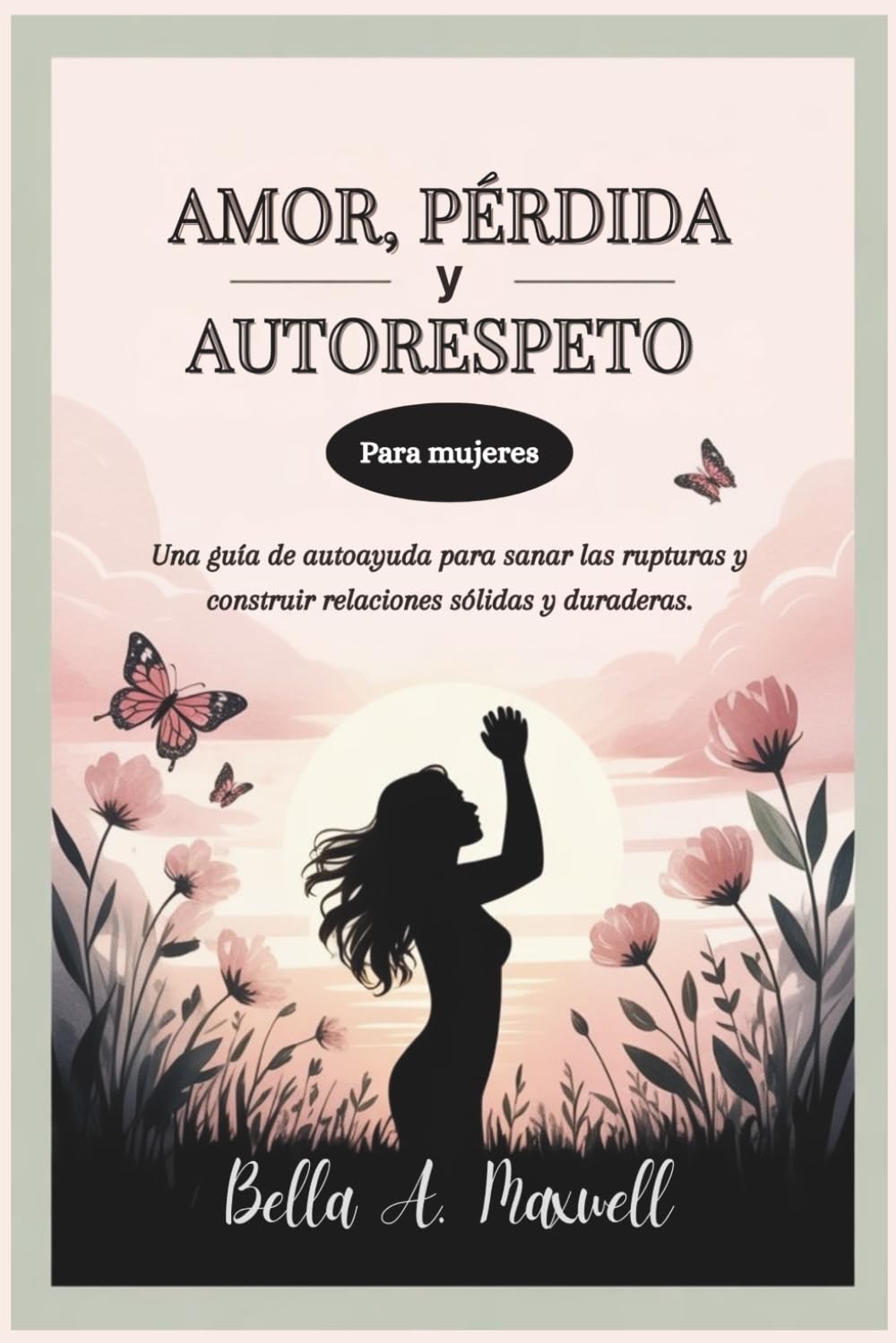 AMOR, PÉRDIDA Y AUTORESPETO (Para mujeres): Una guía de autoayuda para sanar las rupturas y construir relaciones sólidas y duraderas.
