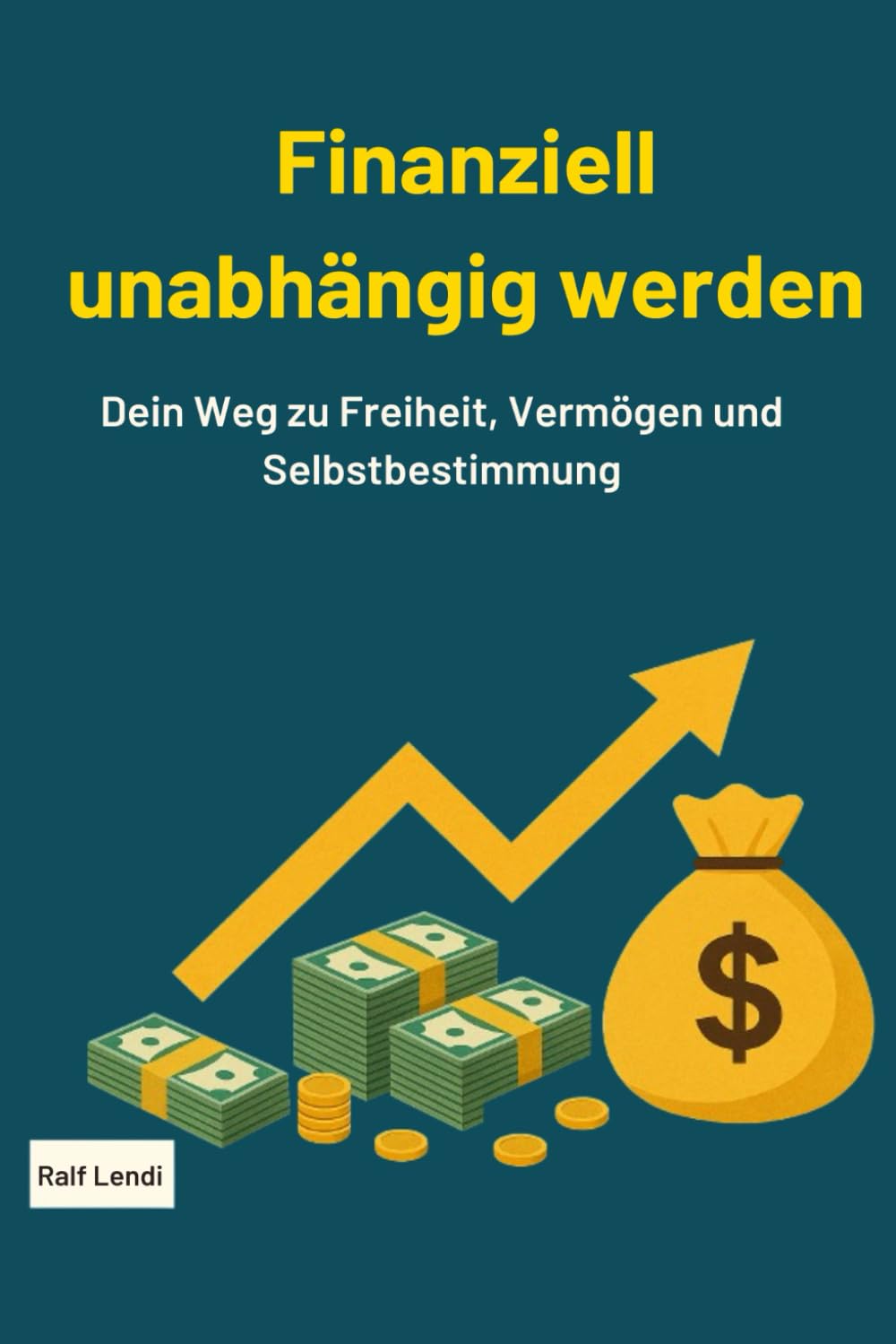 Finanziell unabhängig werden: Dein Weg zu Freiheit, Vermögen und Selbstbestimmung
