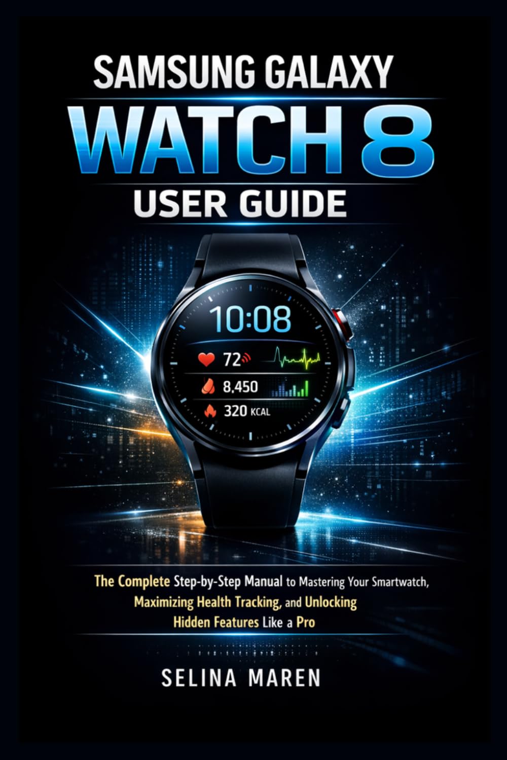Samsung Galaxy Watch 8: The Complete Step-by-Step Manual to Mastering Your Smartwatch, Maximizing Health Tracking, and Unlocking Hidden Features Like a Pro