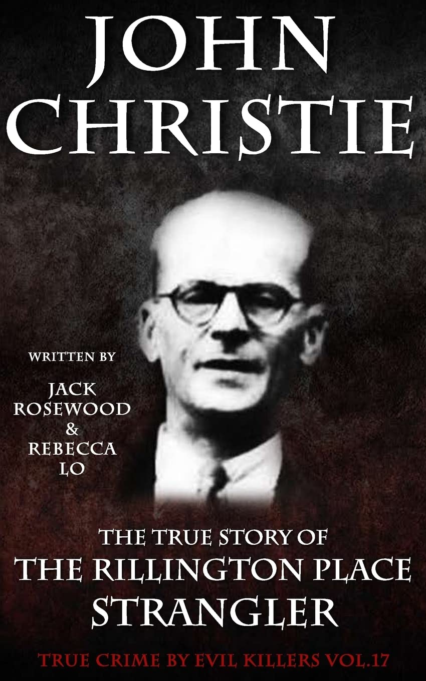 John Christie: The True Story of The Rillington Place Strangler: Historical Serial Killers and Murderers: Volume 17 (True Crime by Evil Killers Book)
