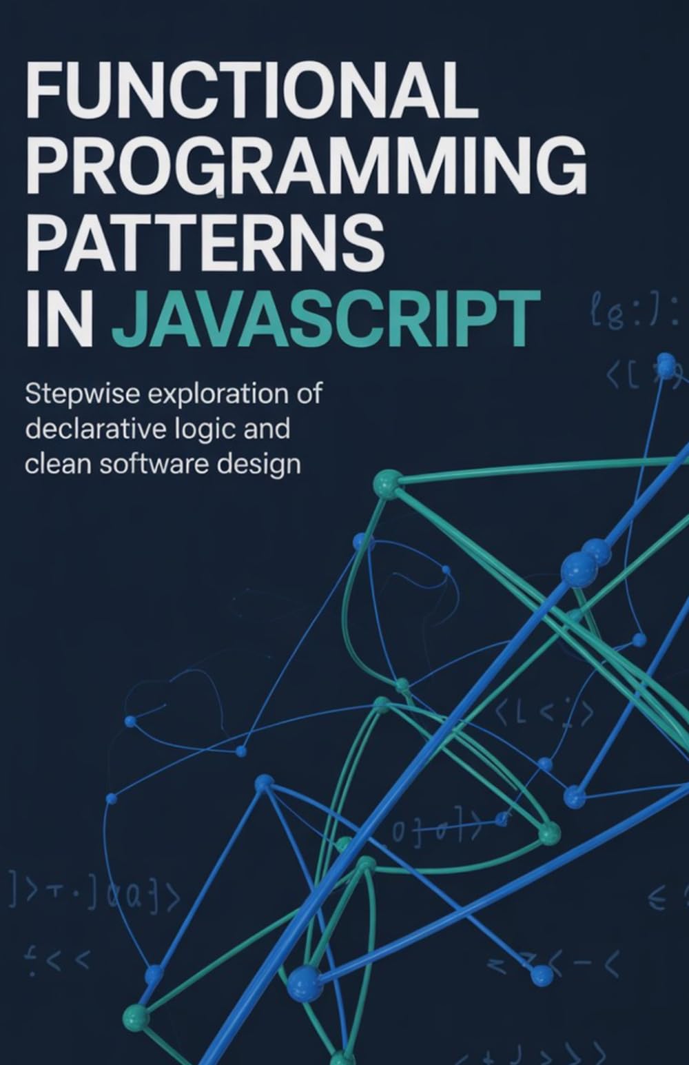 Functional Programming Patterns in JavaScript: Stepwise Exploration of Declarative Logic and Clean Software Design (Modern Software Engineering, Cloud & Embedded Systems Series)
