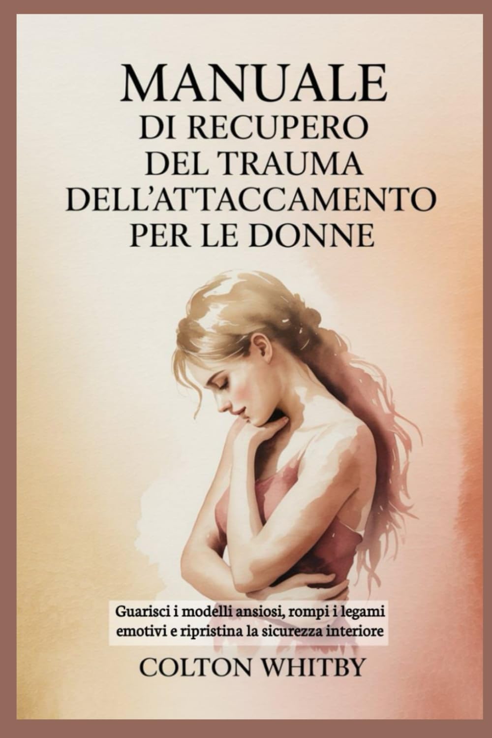 MANUALE DI RECUPERO DEL TRAUMA DELL'ATTACCAMENTO PER LE DONNE: Guarisci i modelli ansiosi, rompi i legami emotivi e ripristina la sicurezza interiore