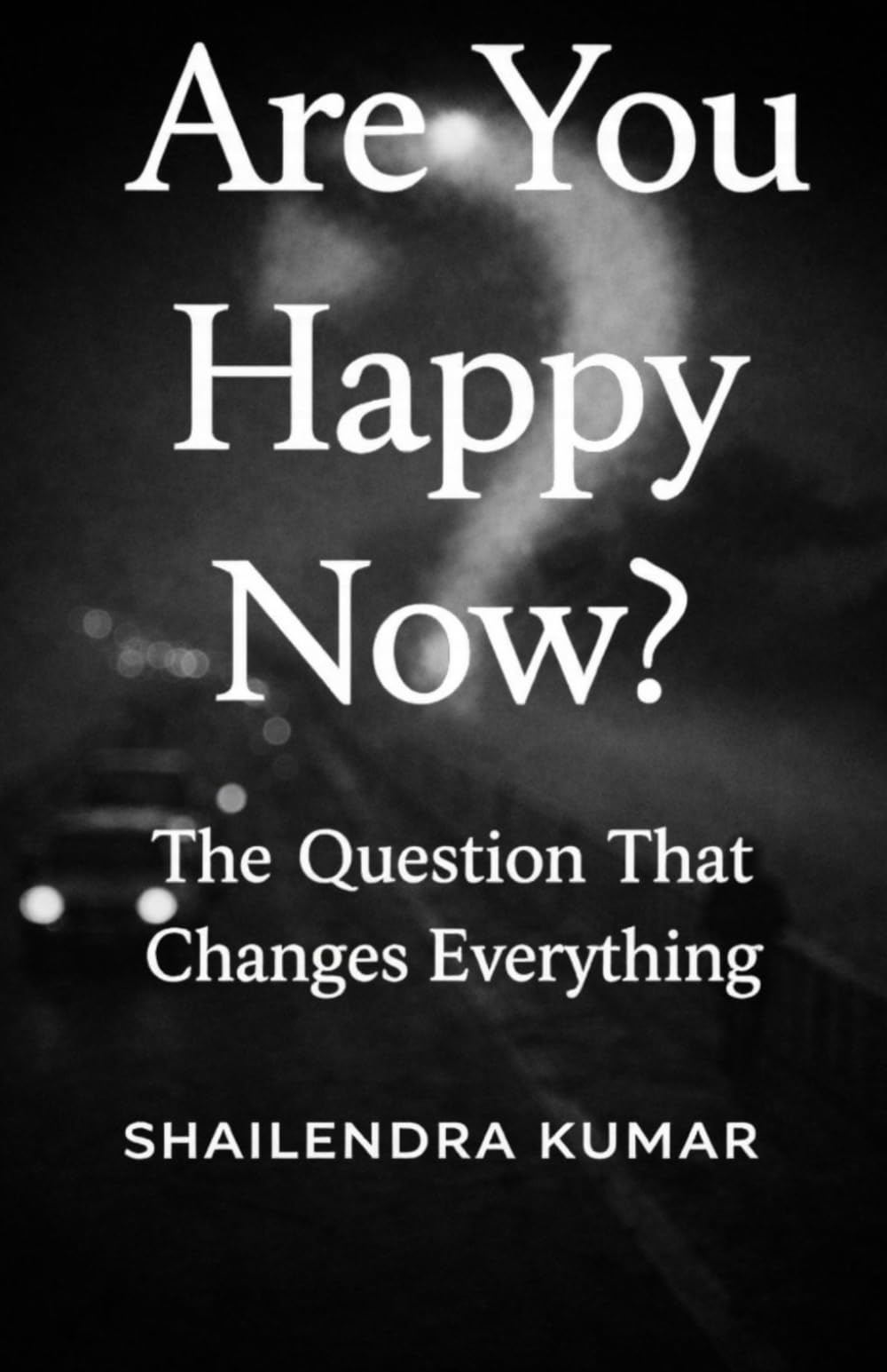 Are You Happy Now?: The Question That Changes Everything