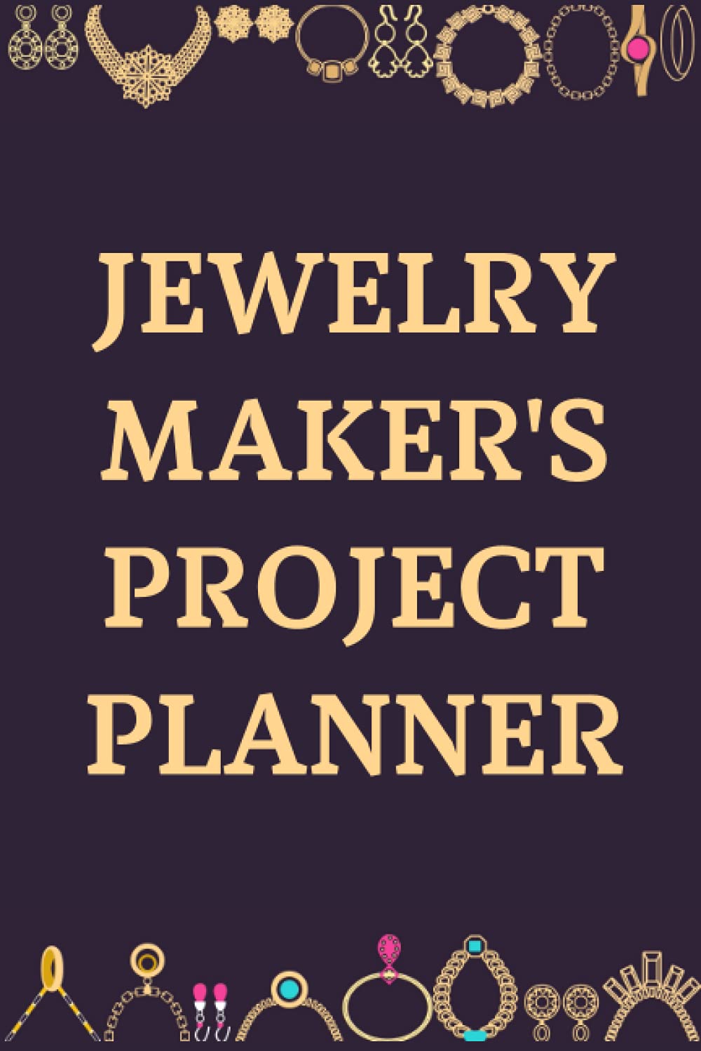 Jewelry Maker's Project Planner: The Ultimate Jewelry Making Project Book For Jewelry Designers - Keep Track Of Your Craft Or Jewelry Making Supplies