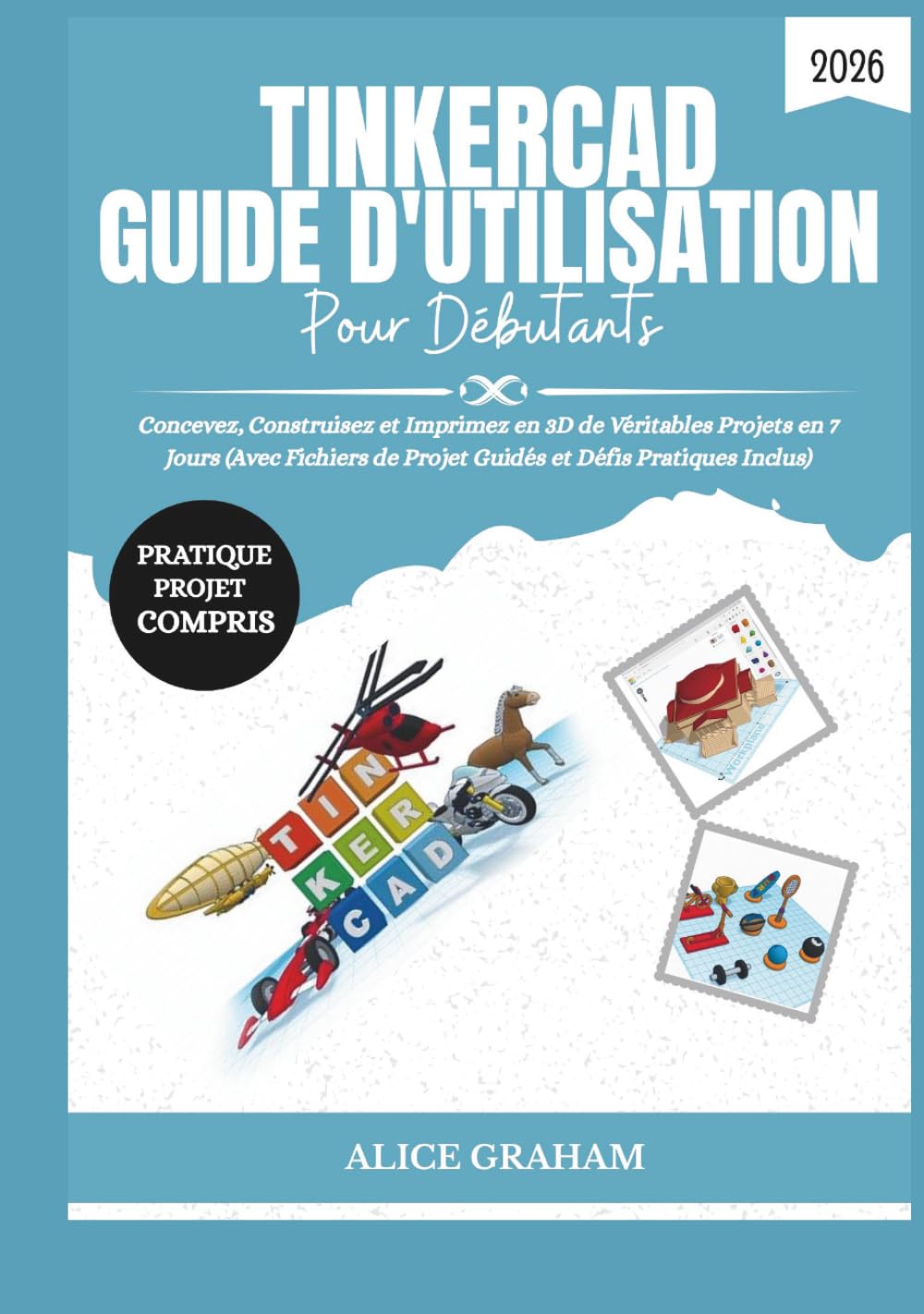 TINKERCAD GUIDE D'UTILISATION POUR DÉBUTANTS 2026: Concevez, Construisez et Imprimez en 3D de Véritables Projets en 7 Jours (Avec Fichiers de Projet Guidés et Défis Pratiques Inclus)