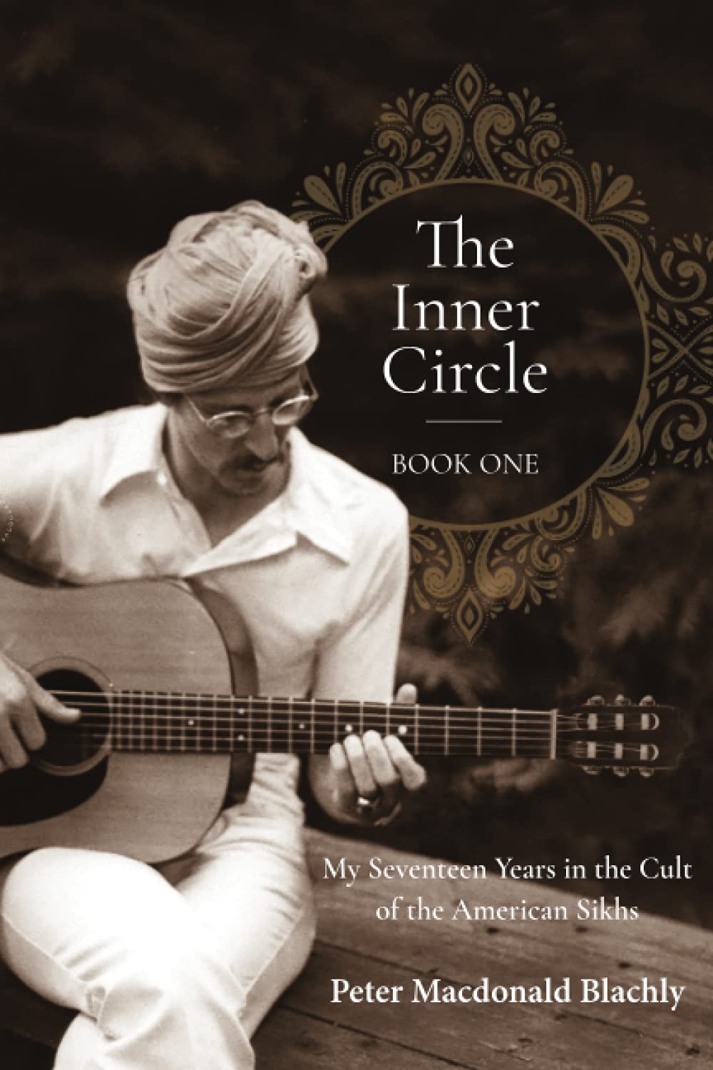 The Inner Circle - Book One: My Seventeen Years in the Cult of the American Sikhs