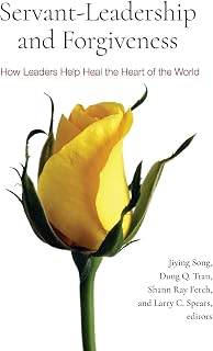 Servant-Leadership and Forgiveness: How Leaders Help Heal the Heart of the World
