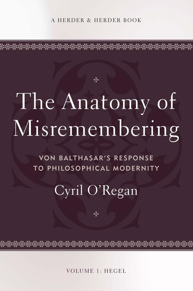 The Anatomy of Misremembering: Von Balthasar’s Response to Philosophical Modernity. Volume 1: Hegel