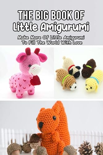 The Big Book of Little Amigurumi Make More Of Little Amigurumi To Fill The World With Love Most Eye-Catching Crochet Little Amigurumi