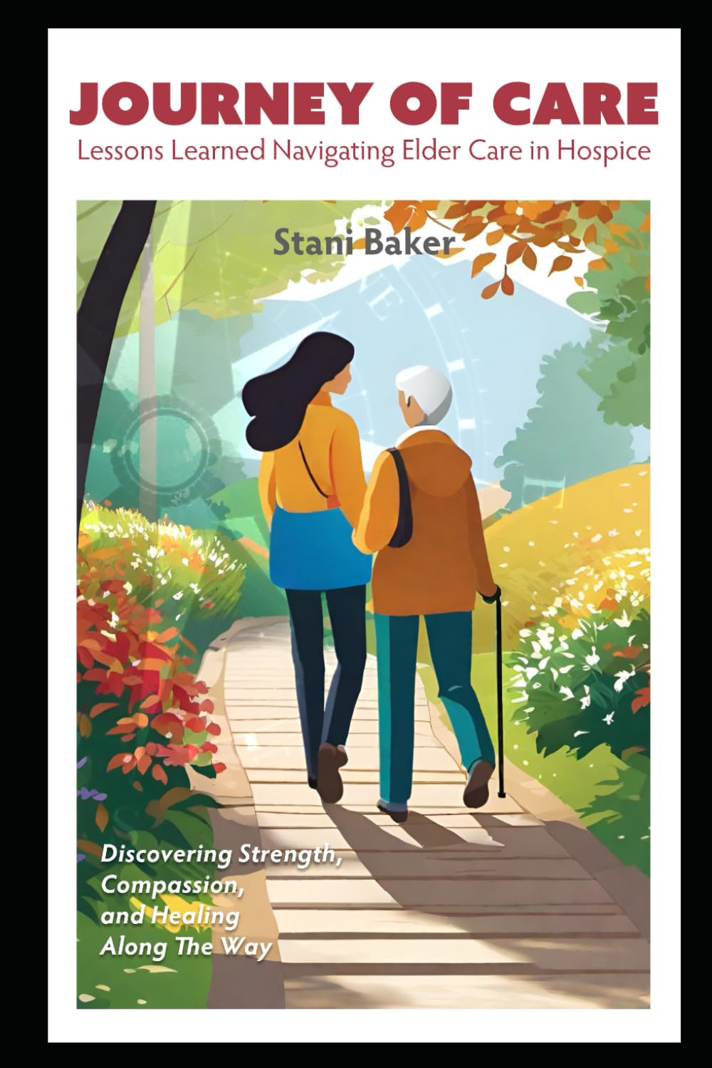 Journey of Care: Lessons Learned Navigating Elder Care in Hospice: Discovering Strength, Compassion, and Healing Along the Way