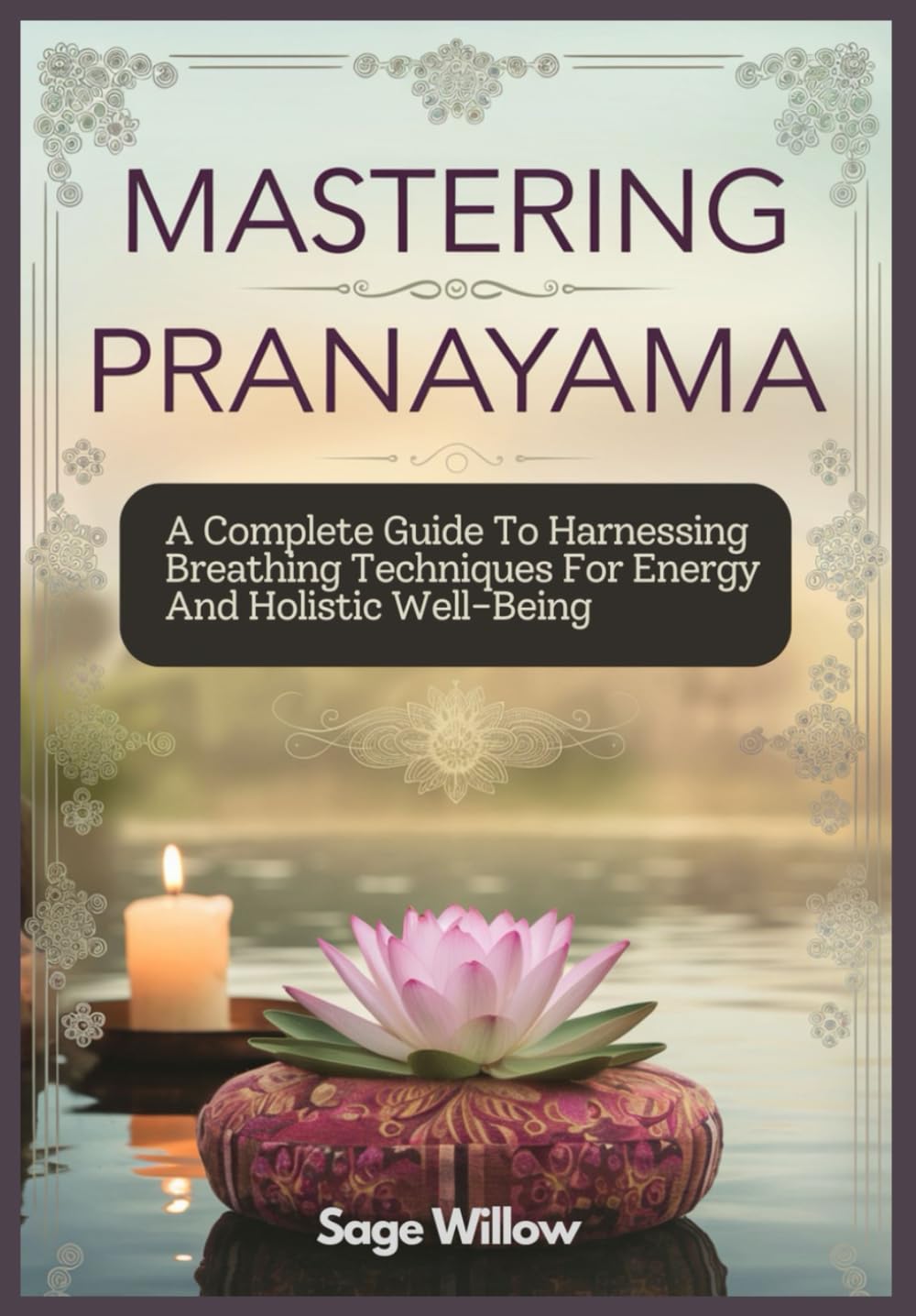 MASTERING PRANAYAMA: A Complete Guide To Harnessing Breathing Techniques For Energy And Holistic Well-Being (Energy Healing Community Series)