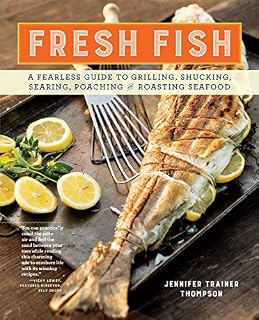 Fresh Fish: A Fearless Guide to Grilling, Shucking, Searing, Poaching, and Roasting Seafood