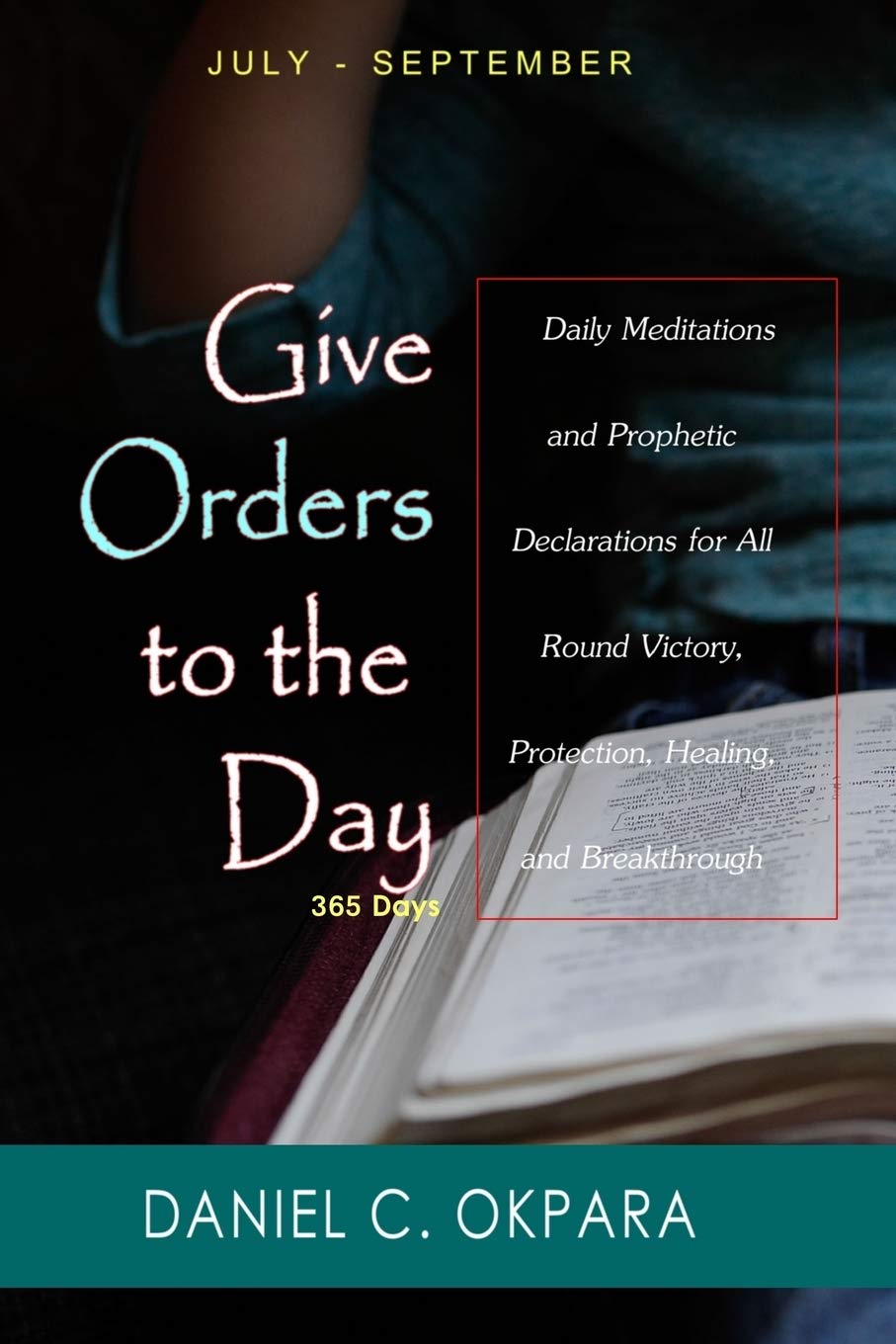 Give Orders to the Day (365 Days) July - September: Daily Meditations and Prophetic Declarations for All Round Victory, Protection, Healing, and Breakthrough (Daily Power)