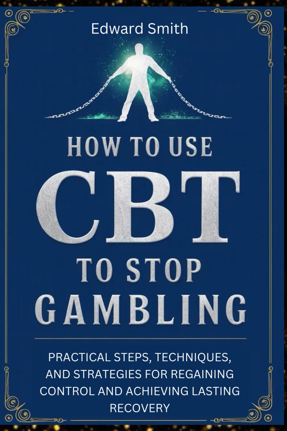HOW TO USE CBT TO STOP GAMBLING: PRACTICAL STEPS, TECHNIQUES, AND STRATEGIES FOR REGAINING CONTROL AND ACHIEVING LASTING RECOVERY