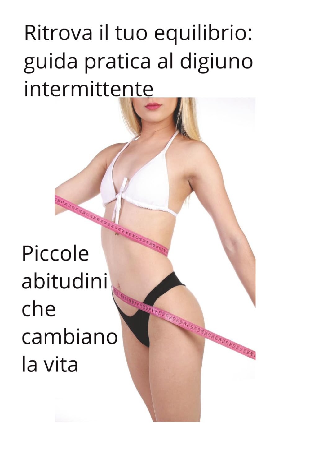 Ritrova il tuo equilibrio: guida pratica al digiuno intermittente: Piccole abitudini che cambiano la vita