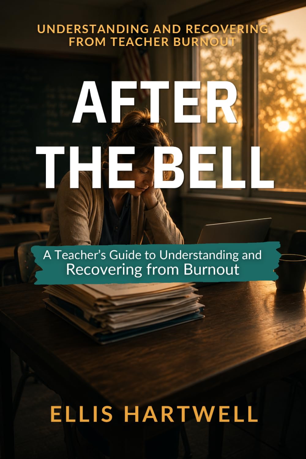 After the Bell: A Teacher's Guide to Understanding and Recovering from Burnout