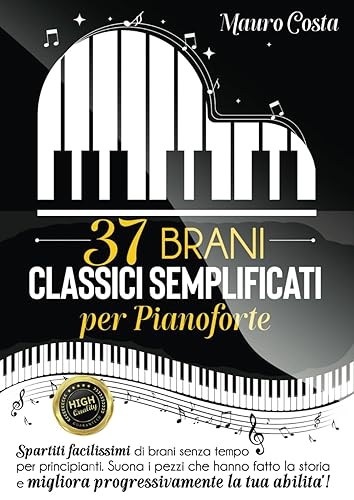 37 BRANI CLASSICI SEMPLIFICATI PER PIANOFORTE: Spartiti facilissimi di brani senza tempo per principianti. Suona i pezzi che hanno fatto la storia e migliora progressivamente la tua abilità!