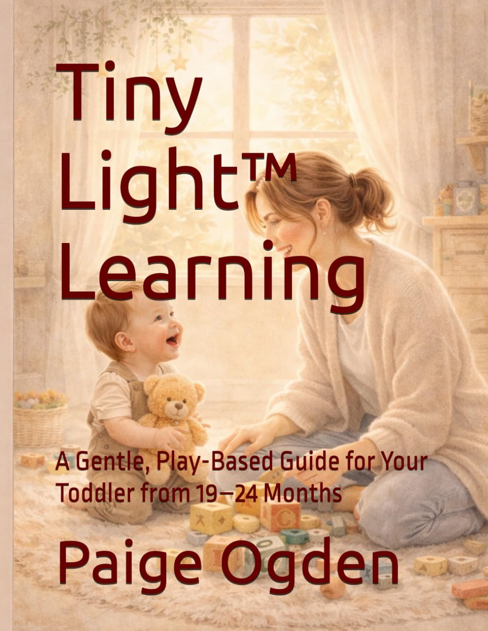Tiny Light™ Learning: A Gentle, Play-Based Guide for Your Toddler from 19–24 Months (Tiny Light™ Baby & Toddler Learning Series)
