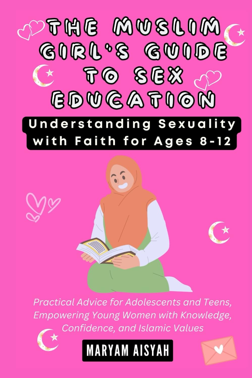 THE MUSLIM GIRL'S GUIDE TO SEX EDUCATION: Understanding Sexuality with Faith for Ages 8-12: Practical Advice for Adolescents and Teens, Empowering Young Women with Knowledge, Confidence, and Islamic..