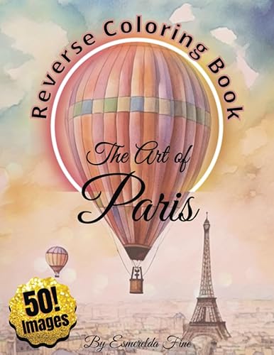 Reverse Coloring Book, the Art of Paris 50 Watercolor Designs for Stress Relief & Relaxation (Reverse Coloring Iconic Destinations of the World)