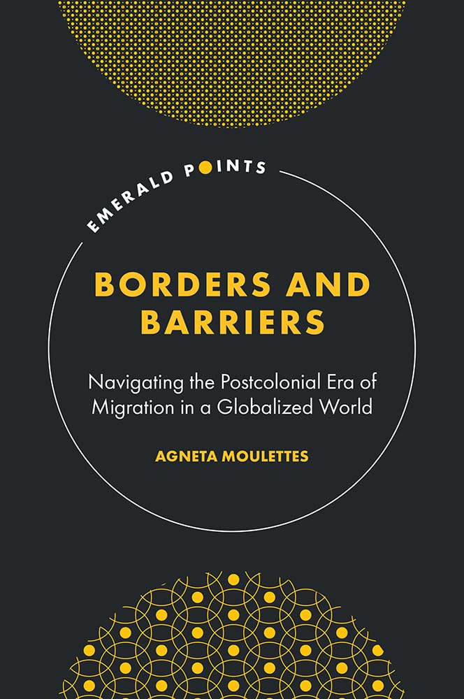 Borders and Barriers: Navigating the Postcolonial Era of Migration in a Globalized World (Emerald Points)