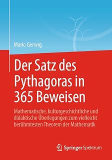 Der Satz des Pythagoras in 365 Beweisen: Mathematische, kulturgeschichtliche und didaktische Überlegungen zum vielleicht berühmtesten Theorem der Mathematik (German Edition)